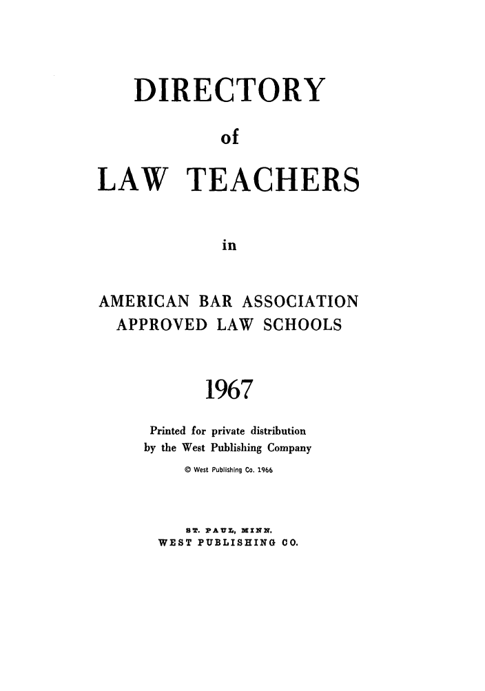 handle is hein.aals/aalsdlt1967 and id is 1 raw text is: DIRECTORY
of
LAW TEACHERS
in

AMERICAN       BAR ASSOCIATION
APPROVED LAW SCHOOLS
1967
Printed for private distribution
by the West Publishing Company

© West Publishing Co. 1966
ST. PAUL, MXNN.
WEST PUBLISHING 00.


