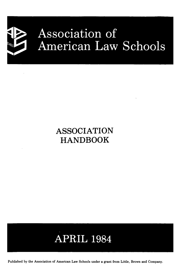 handle is hein.aals/aalshb0001 and id is 1 raw text is: ASSOCIATION
HANDBOOK

Published by the Association of American Law Schools under a grant from Little, Brown and Company.


