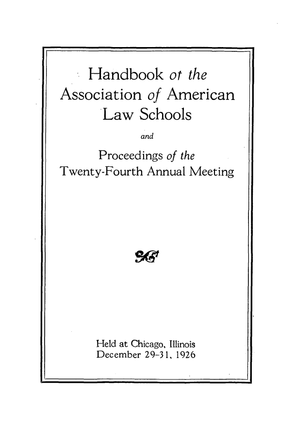 handle is hein.aals/aalspro0027 and id is 1 raw text is: Handbook ot the

Association of American
Law Schools
and
Proceedings of the
Twenty-Fourth Annual Meeting

Held at Chicago, Illinois
December 29-31, 1926


