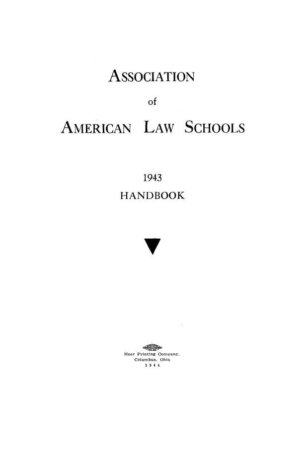 handle is hein.aals/aalspro0044 and id is 1 raw text is: ASSOCIATION
of

AMERICAN

LAW SCHOOLS

1943
HANDBOOK
v

Heer Printing Company.
Columbus. Ohio
1944


