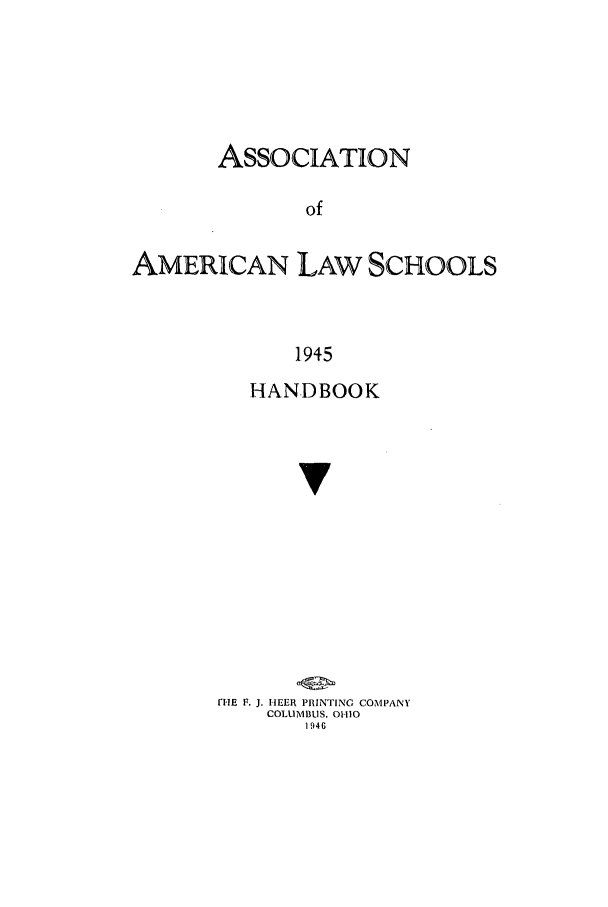 handle is hein.aals/aalspro0046 and id is 1 raw text is: ASSOCIATION
of
AMERICAN LAW SCHOOLS
1945

HANDBOOK
v
rUHE F. J. I-EER PRINTING COMPANY
COLUMBUS, 01110
1946


