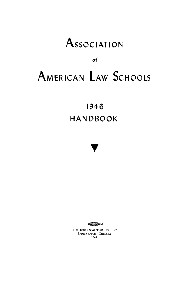 handle is hein.aals/aalspro0047 and id is 1 raw text is: ASSOCIATION
of

AMERICAN

LAW SCHOOLS

1946

HANDBOOK
v
THE BOOKWALTER CO., INC.
INDIANAPOLIS, INDIANA
1947


