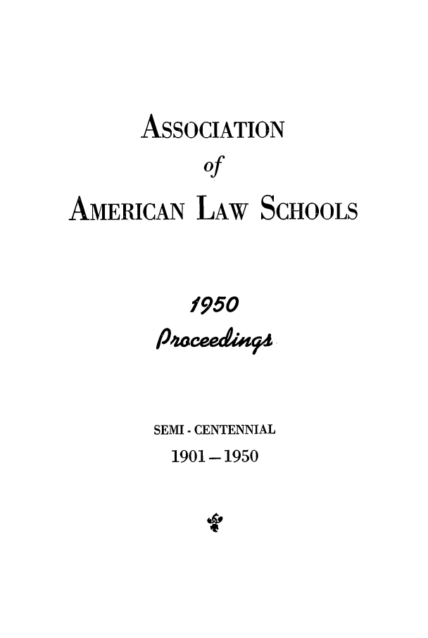 handle is hein.aals/aalspro0051 and id is 1 raw text is: ASSOCIATION
of

AMERICAN LAW SCHOOLS
1950
P4ocedaq
SEMI - CENTENNIAL
1901 - 1950


