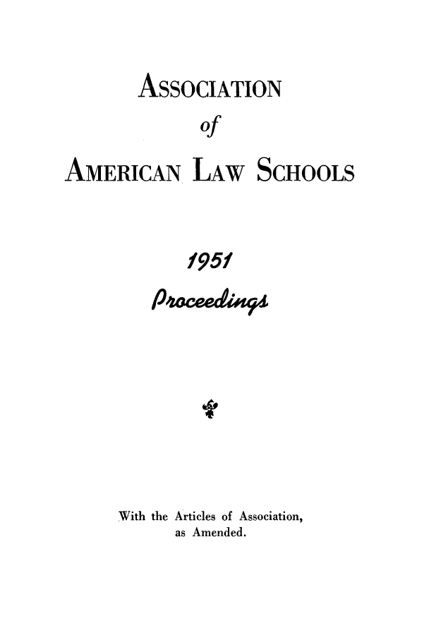 handle is hein.aals/aalspro0052 and id is 1 raw text is: ASSOCIATION
of
AMERICAN LAW SCHOOLS
1951

P'oceeis9
With the Articles of Association,
as Amended.


