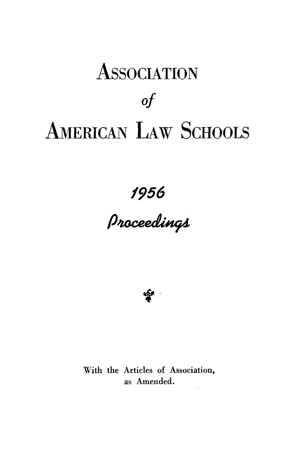 handle is hein.aals/aalspro0057 and id is 1 raw text is: ASSOCIATION
of
AMERICAN LAW SCHOOLS
1956

PoceednyA
With the Articles of Association,
as Amended.


