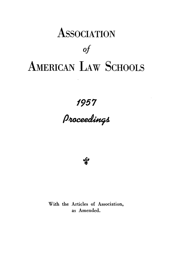 handle is hein.aals/aalspro0058 and id is 1 raw text is: ASSOCIATION
of
AMERICAN LAW SCHOOLS

1957
With the Articles of Association,
as Amended.


