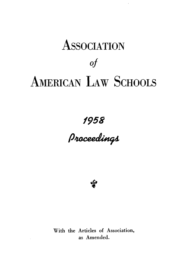 handle is hein.aals/aalspro0059 and id is 1 raw text is: ASSOCIATION
of
AMERICAN LAW SCHOOLS

f958
With the Articles of Association,
as Amended.


