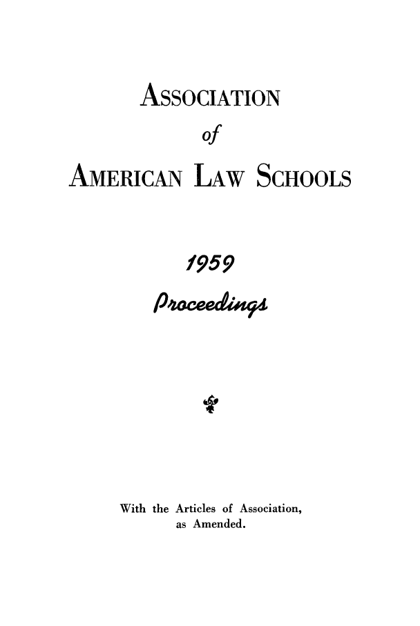 handle is hein.aals/aalspro0060 and id is 1 raw text is: ASSOCIATION
of
AMERICAN LAW SCHOOLS

1959
With the Articles of Association,
as Amended.


