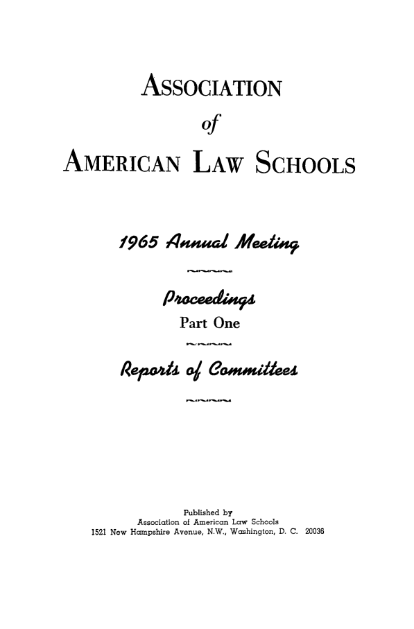 handle is hein.aals/aalspro0066 and id is 1 raw text is: ASSOCIATION
of
AMERICAN LAW SCHOOLS

1965 4fd                ia
Part One
IRe p4      oj Goauui/es
Published by
Association of American Law Schools
1521 New Hampshire Avenue, N.W., Washington, D. C. 20036


