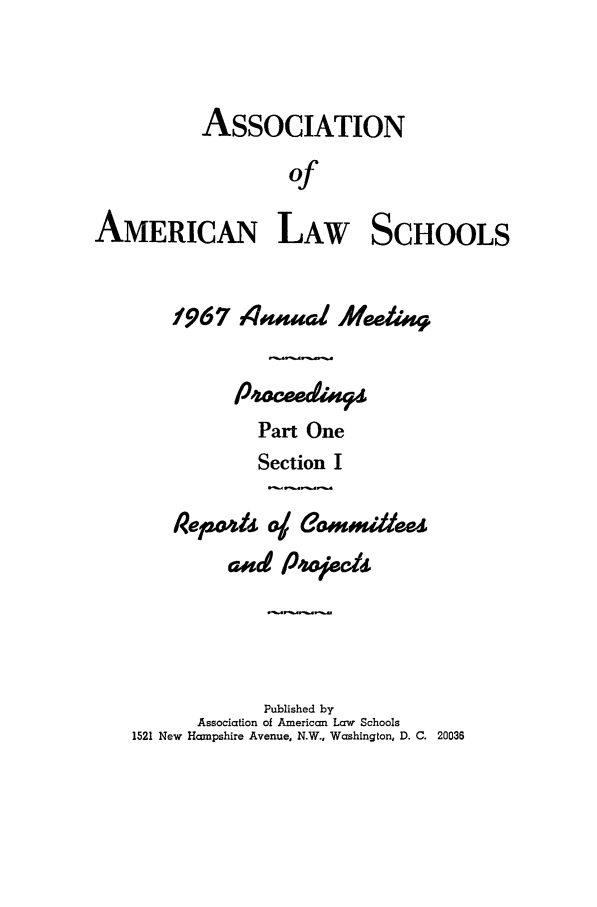 handle is hein.aals/aalspro0068 and id is 1 raw text is: ASSOCIATION
of
AMERICAN LAW SCHOOLS

1967 74Uaa1 Meekaq#
Part One
Section I
and P'sodj
Published by
Association of American Law Schools
1521 New Hampshire Avenue, N.W., Washington, D. C. 20036


