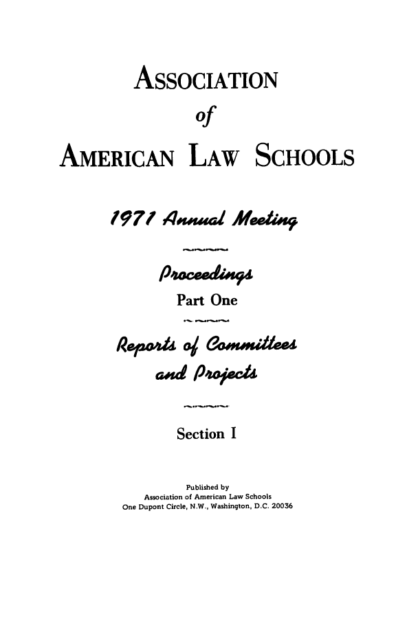 handle is hein.aals/aalspro0072 and id is 1 raw text is: ASSOCIATION
of
AMERICAN LAW SCHOOLS

1971 4amadl Mwf..4
Part One
Ret24d& oj &?oMxd&lee
a~sd p'sojec
Section I
Published by
Association of American Law Schools
One Dupont Circle, N.W., Washington, D.C. 20036


