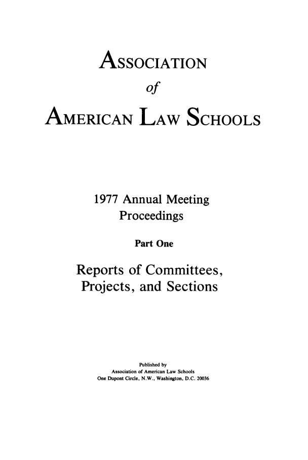 handle is hein.aals/aalspro0078 and id is 1 raw text is: ASSOCIATION
of

AMERICAN LAW

SCHOOLS

1977 Annual Meeting
Proceedings
Part One
Reports of Committees,
Projects, and Sections
Published by
Association of American Law Schools
One Dupont Circle, N.W., Washington, D.C. 20036


