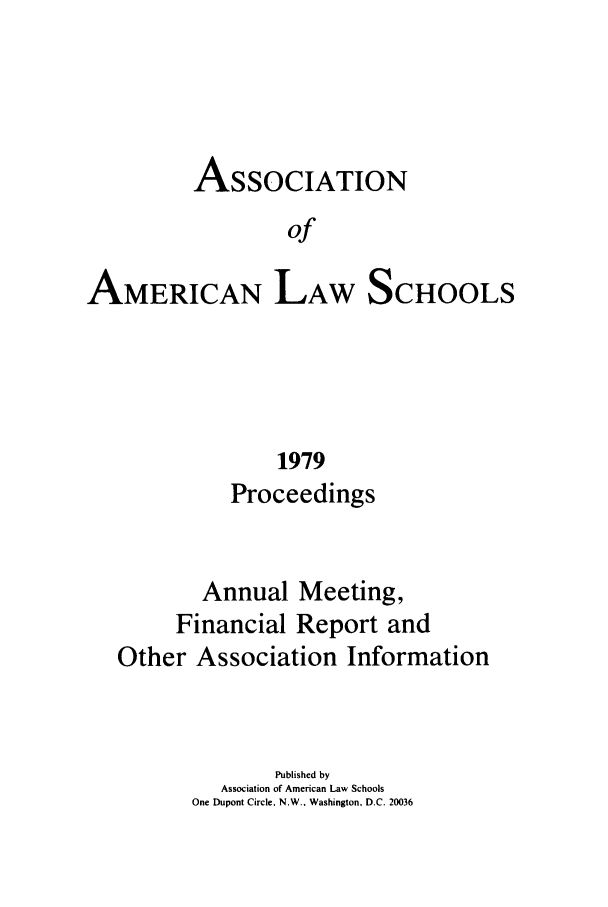 handle is hein.aals/aalspro0080 and id is 1 raw text is: ASSOCIATION
of
AMERICAN LAW SCHOOLS

1979
Proceedings
Annual Meeting,
Financial Report and
Other Association Information
Published by
Association of American Law Schools
One Dupont Circle. N.W.. Washington, D.C. 20036


