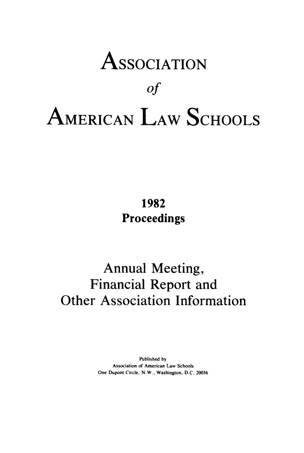 handle is hein.aals/aalspro0083 and id is 1 raw text is: ASSOCIATION
of

AMERICAN

LAW

SCHOOLS

1982
Proceedings
Annual Meeting,
Financial Report and
Other Association Information
Published by
Association of American Law Schools
One Dupont Circle. N.W., Washington. D.C. 20036


