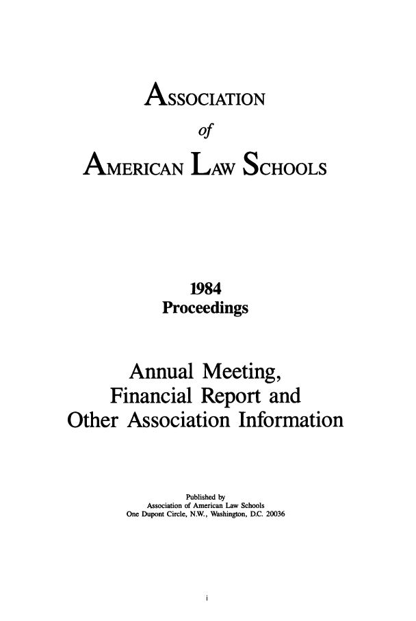 handle is hein.aals/aalspro0085 and id is 1 raw text is: ASSOCIATION
of
AMERICAN LAW SCHOOLS

1984
Proceedings
Annual Meeting,
Financial Report and
Other Association Information
Published by
Association of American Law Schools
One Dupont Circle, N.W., Washington, D.C. 20036



