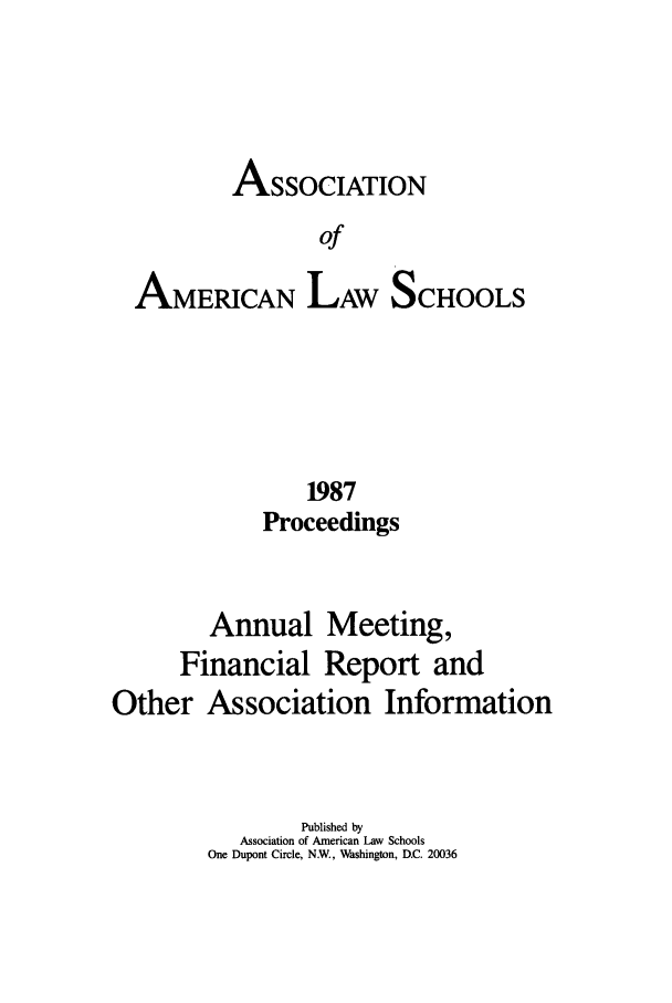 handle is hein.aals/aalspro0088 and id is 1 raw text is: ASSOCIATION
of
AMERICAN LAW SCHOOLS

1987
Proceedings
Annual Meeting,
Financial Report and
Other Association Information
Published by
Association of American Law Schools
One Dupont Circle, NW., Washington, D.C. 20036


