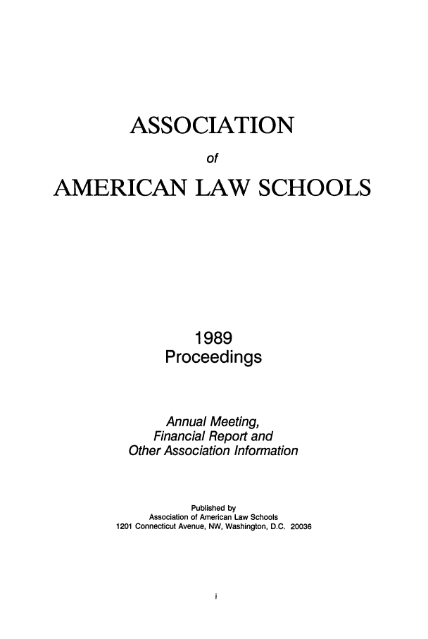 handle is hein.aals/aalspro0090 and id is 1 raw text is: ASSOCIATION
of
AMERICAN LAW SCHOOLS

1989
Proceedings
Annual Meeting,
Financial Report and
Other Association Information
Published by
Association of American Law Schools
1201 Connecticut Avenue, NW, Washington, D.C. 20036


