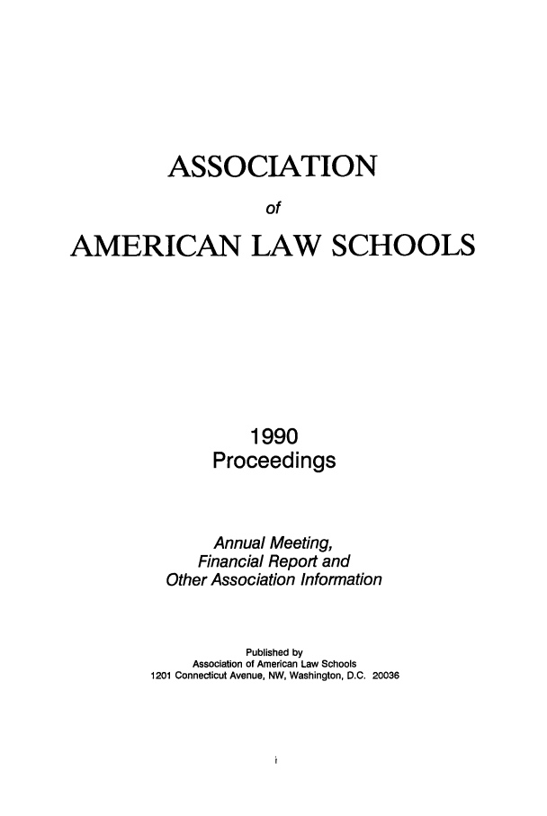 handle is hein.aals/aalspro0091 and id is 1 raw text is: ASSOCIATION
of
AMERICAN LAW SCHOOLS

1990
Proceedings
Annual Meeting,
Financial Report and
Other Association Information
Published by
Association of American Law Schools
1201 Connecticut Avenue, NW, Washington, D.C. 20036


