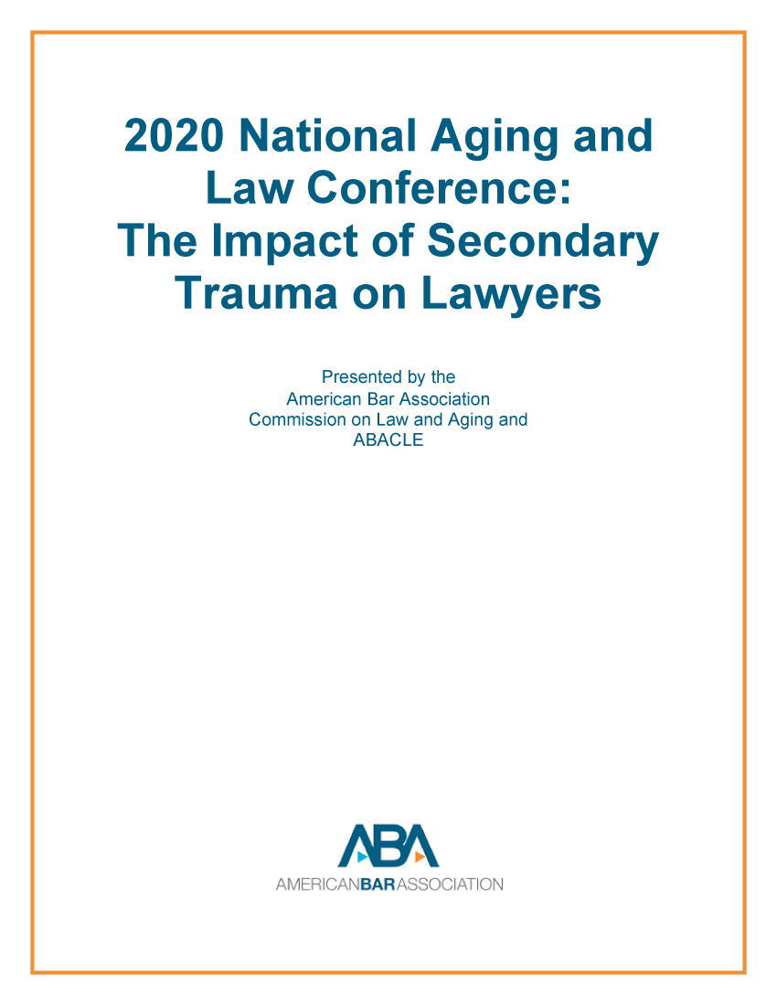 handle is hein.aba/abanalcims0001 and id is 1 raw text is: 2020 National Aging and
Law Conference:
The Impact of Secondary
Trauma on Lawyers

Presented by the
American Bar Association
Commission on Law and Aging and
ABACLE


