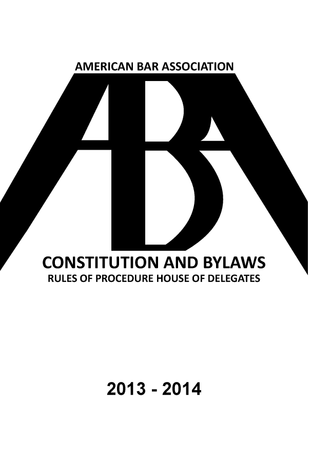 handle is hein.aba/cobyl0001 and id is 1 raw text is: 


AMERICAN BAR ASSOCIATION


CONSTITUTION AND BYLAWS
RULES OF PROCEDURE HOUSE OF DELEGATES


2013 -2014


