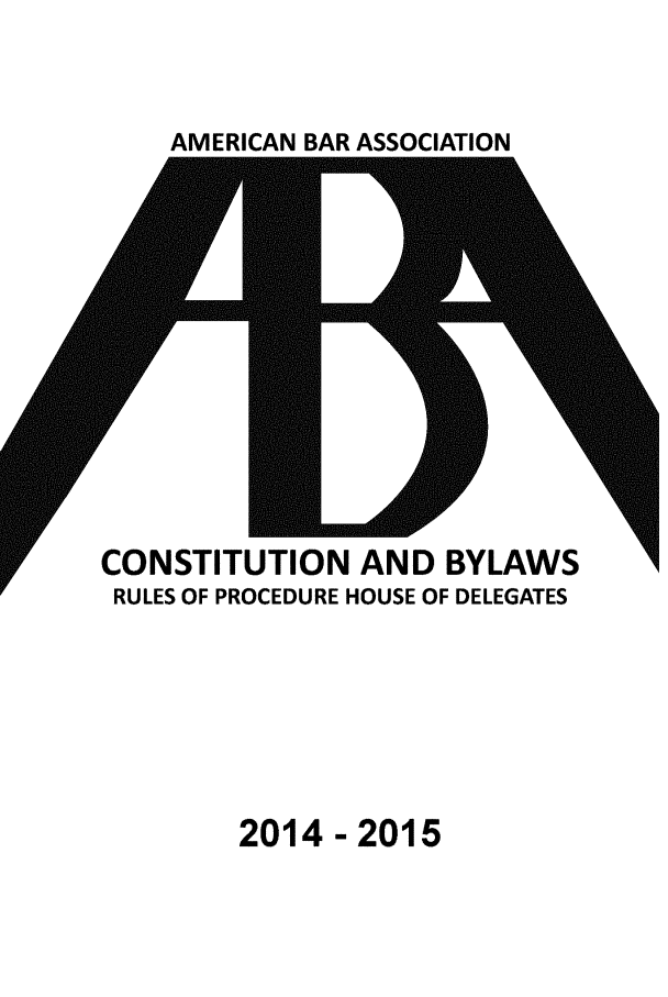 handle is hein.aba/cobyl0002 and id is 1 raw text is: 


AMERICAN BAR ASSOCIATION


CONSTITUTION AND BYLAWS
RULES OF PROCEDURE HOUSE OF DELEGATES


2014 -2015


