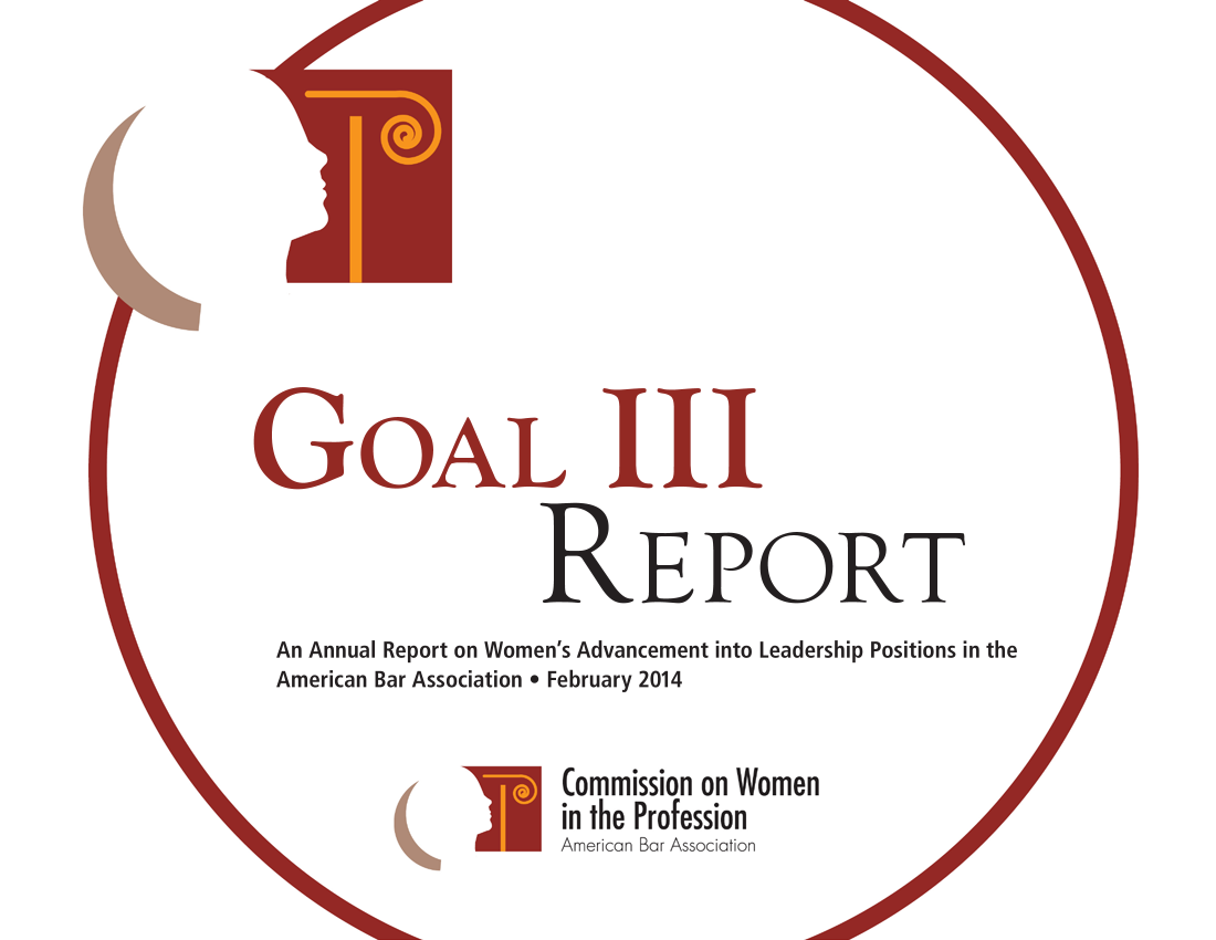 handle is hein.aba/golthre2014 and id is 1 raw text is: 





GOAL III
                 REPORT
 An Annual Report on Women's Advancement into Leadership Positions in the
 American Bar Association * February 2014
            M    (Cmmission on Women
            in the Profession
            America Fc      I~


