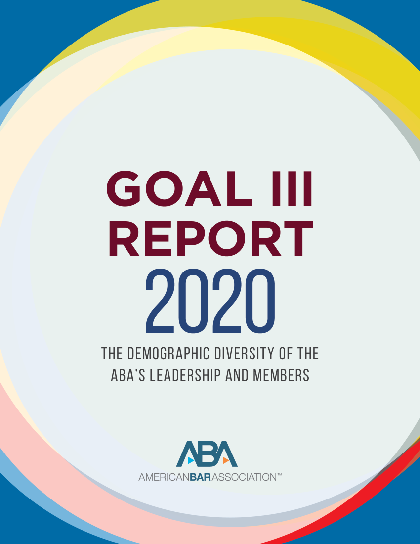handle is hein.aba/golthre2020 and id is 1 raw text is: 









GOAL III

REPORT




THE DEMOGRAPHIC DIVERSITY OF THE
ABA'S LEADERSHIP AND MEMBERS




      AAN


