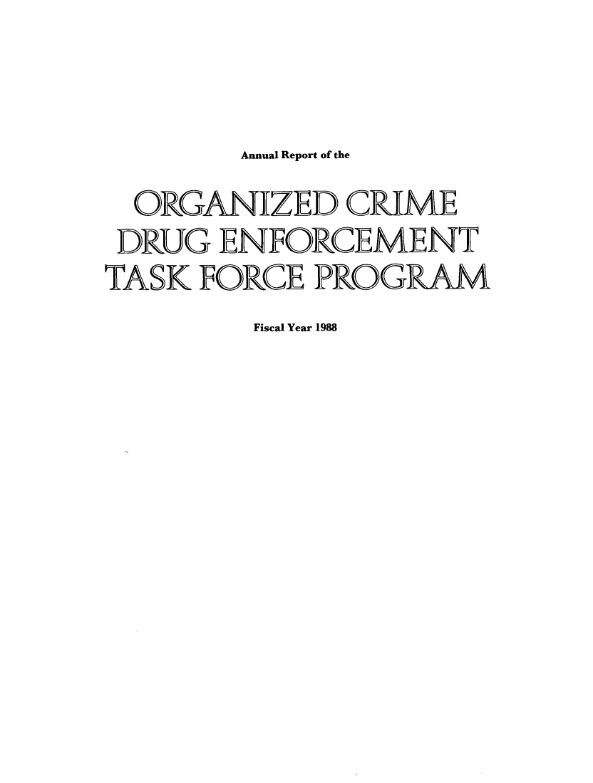 handle is hein.agopinions/anrptor0001 and id is 1 raw text is: 


        Annual Report of the
  ORGANIZED CRIME
  DRUG ENFORCEMENT
TASK FORCE PROGRAM
         Fiscal Year 1988


