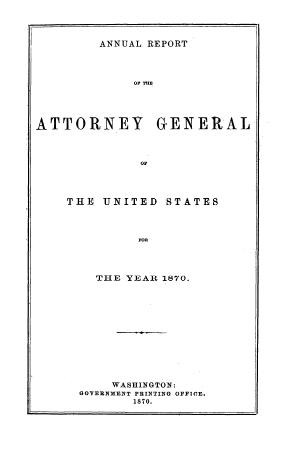 handle is hein.agopinions/attgenrept1870 and id is 1 raw text is: ANNUAL REPORT

OF THm
ATTORNEY GENERAL
OF

THE UNITED

STATES

THE YEAR 1870.
WASHINGTON:
GOVERNMENT PRINTING OFFICE.
1870.

-11


