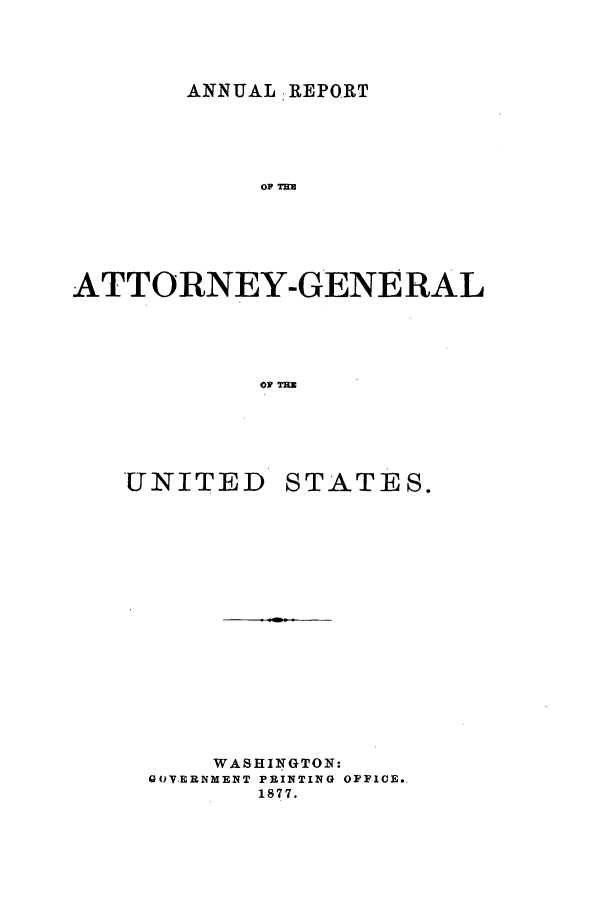 handle is hein.agopinions/attgenrept1876 and id is 1 raw text is: ANNUAL REPORT

OP T33
ATTORNEY-GENERAL
OF TRE

UNITED

STATES.

WASHINGTON:
GOVERNMENT PRINTING OFFICE.
1877.


