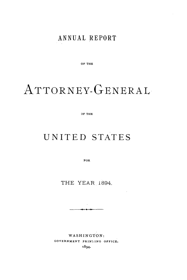 handle is hein.agopinions/attgenrept1894 and id is 1 raw text is: ANNUAL REPORT
OF THE
ATTORNEY-GENERAL
DF THE

UNITED
FOR
THE YEA'

STATES

i894.

WASHINGTON:
GOVERNMENT PRINI ING OFFICE.
1894.


