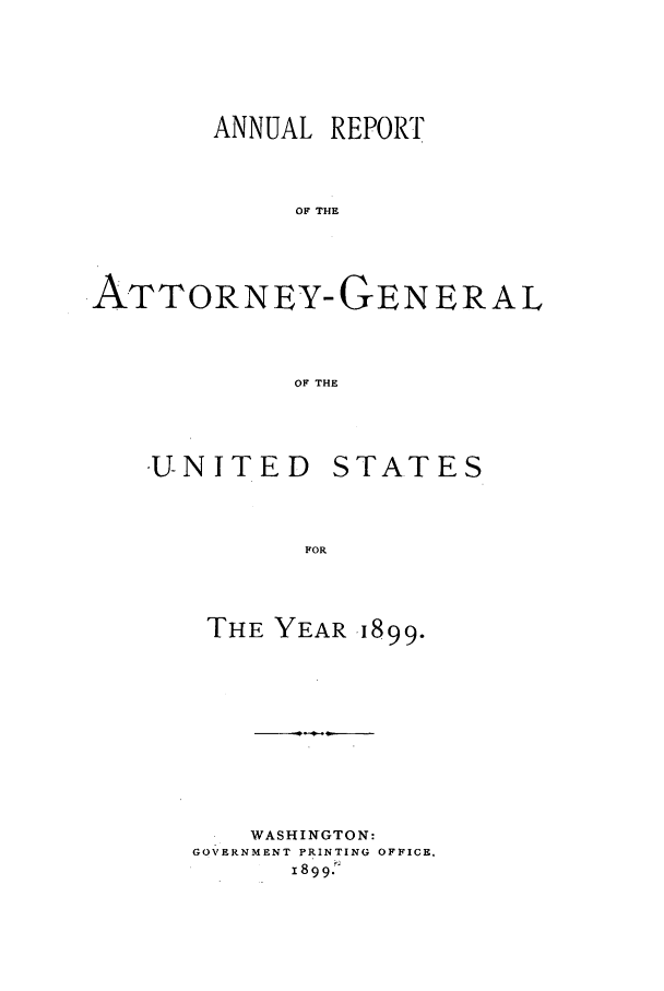 handle is hein.agopinions/attgenrept1899 and id is 1 raw text is: ANNUAL REPORT
OF THE
ATTORNEY-GENERAL
OF THE

-UN ITE D
FOR
THE YEA

STATES

1899.

WASHINGTON:
GOVERNMENT PRINTING OFFICE.
18992'


