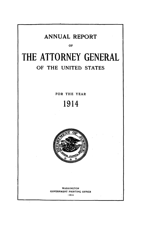 handle is hein.agopinions/attgenrept1914 and id is 1 raw text is: ANNUAL REPORT
OF
THE ATTORNEY GENERAL
OF THE UNITED STATES
FOR THE YEAR
1914

WASHINGTON
GOVERNMENT PRINTING OrFICE
.1914


