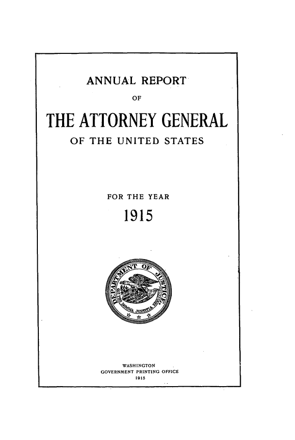 handle is hein.agopinions/attgenrept1915 and id is 1 raw text is: ANNUAL REPORT
OF
THE ATTORNEY GENERAL

OF THE UNITED STATES
FOR THE YEAR
1915

WASHINGTON
GOVERNMENT PRINTING OFFICE
1915


