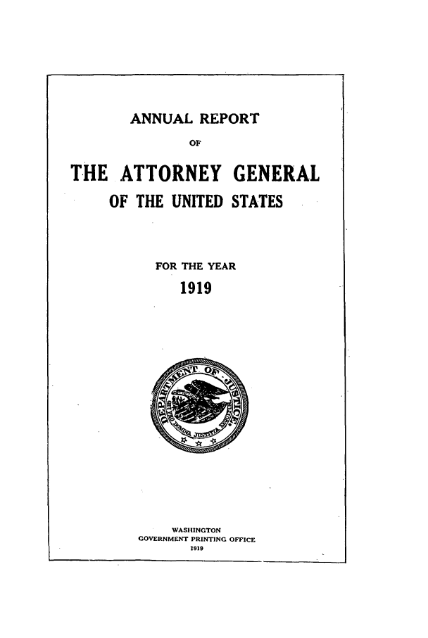 handle is hein.agopinions/attgenrept1919 and id is 1 raw text is: ANNUAL REPORT

THE ATTORNEY
OF THE UNITED

GENERAL
STATES

FOR THE YEAR
1919

WASHINGTON
GOVERNMENT PRINTING OFFICE
1919


