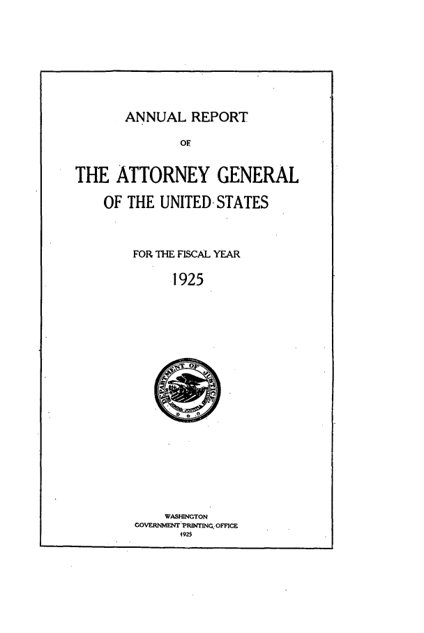 handle is hein.agopinions/attgenrept1925 and id is 1 raw text is: ANNUAL REPORT

OF
THE ATTORNEY GENERAL
OF THE UNITED -STATES
FOR THE FISCAL YEAR
1925

WASHINGTON
cOVERNMENT -pRIrjNT OFFi E
492


