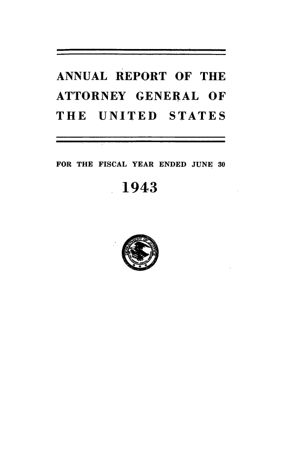 handle is hein.agopinions/attgenrept1943 and id is 1 raw text is: ANNUAL REPORT OF THE
ATTORNEY GENERAL OF
THE UNITED STATES
FOR THE FISCAL YEAR ENDED JUNE 30
1943


