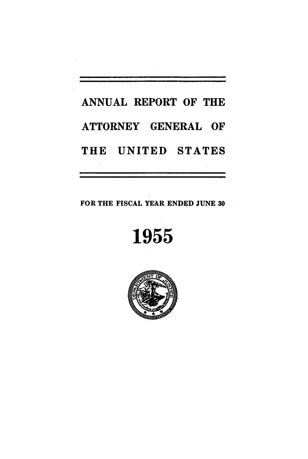 handle is hein.agopinions/attgenrept1955 and id is 1 raw text is: ANNUAL REPORT OF THE
ATTORNEY GENERAL OF
THE UNITED STATES
FOR THE FISCAL YEAR ENDED JUNE 30
1955


