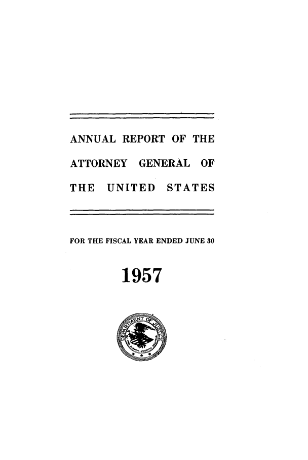 handle is hein.agopinions/attgenrept1957 and id is 1 raw text is: ANNUAL REPORT OF THE
ATTORNEY GENERAL OF
THE UNITED STATES
FOR THE FISCAL YEAR ENDED JUNE 30
1957


