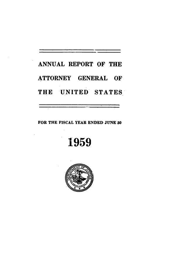 handle is hein.agopinions/attgenrept1959 and id is 1 raw text is: ANNUAL REPORT OF THE
ATTORNEY GENERAL OF
THE UNITED STATES
FOR THE FISCAL YEAR ENDED JUNE30
1959


