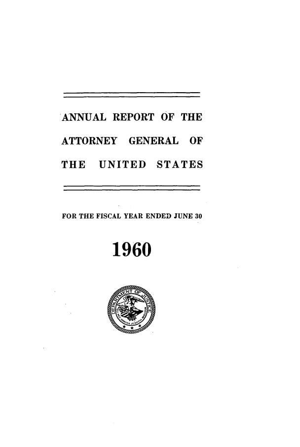 handle is hein.agopinions/attgenrept1960 and id is 1 raw text is: ANNUAL REPORT OF THE
ATTORNEY GENERAL OF
THE UNITED STATES
FOR THE FISCAL YEAR ENDED JUNE 30
1960


