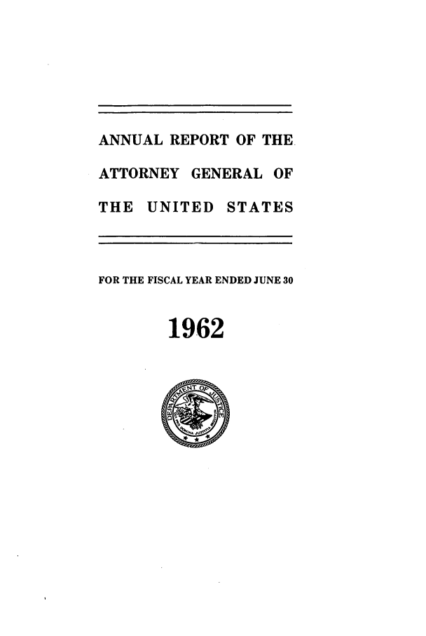 handle is hein.agopinions/attgenrept1962 and id is 1 raw text is: ANNUAL REPORT OF THE.
ATTORNEY GENERAL OF
THE UNITED STATES
FOR THE FISCAL YEAR ENDED JUNE 30
1962


