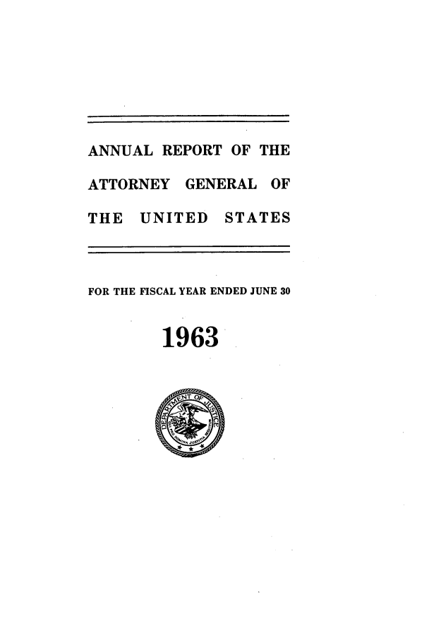 handle is hein.agopinions/attgenrept1963 and id is 1 raw text is: ANNUAL REPORT OF THE
ATTORNEY GENERAL OF
THE UNITED STATES
FOR THE FISCAL YEAR ENDED JUNE 30
1963


