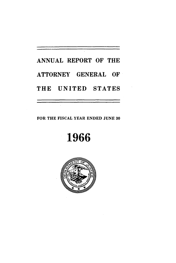 handle is hein.agopinions/attgenrept1966 and id is 1 raw text is: ANNUAL REPORT OF THE
ATTORNEY GENERAL OF
THE UNITED STATES
FOR THE FISCAL YEAR ENDED JUNE 30
1966


