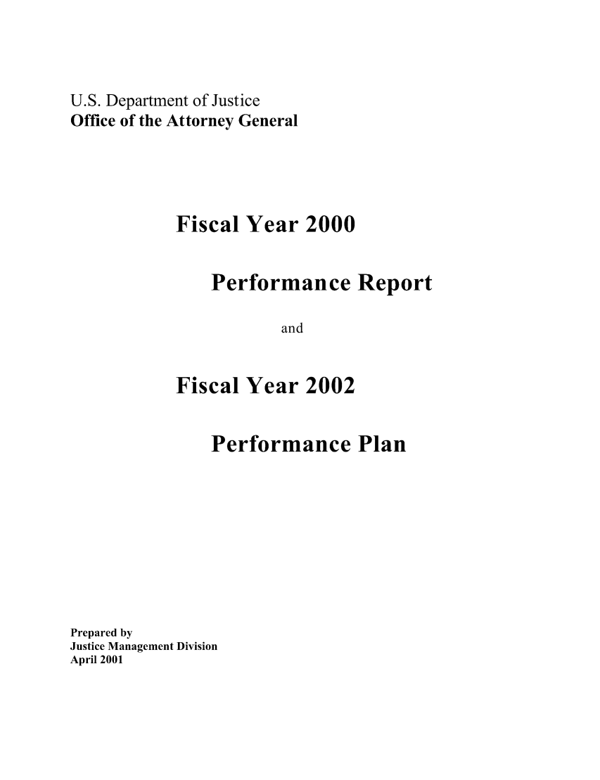 handle is hein.agopinions/attgenrept2000 and id is 1 raw text is: U.S. Department of Justice
Office of the Attorney General
Fiscal Year 2000
Performance Report
and
Fiscal Year 2002

Performance Plan
Prepared by
Justice Management Division
April 2001


