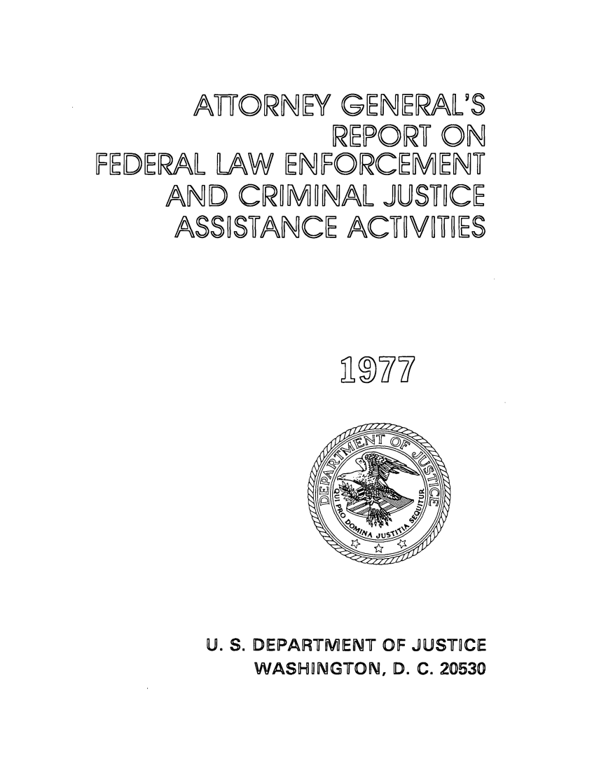 handle is hein.agopinions/attgnrp0001 and id is 1 raw text is: 

      AUORNEY GENERAL'S
               REPORT ON
FEDERAL LAW ENFORCEMENT
    AND CRMONAL JUSTOCE
    ASSOSTANCE ACVTOES


U. S. DEPARTMENT OF JUSTICE
   WASHINGTON, D. C. 20530


