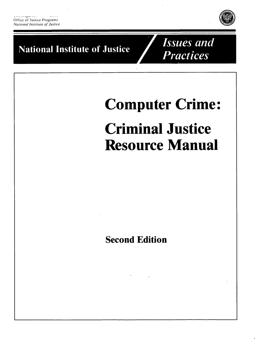handle is hein.agopinions/cccjrmss0001 and id is 1 raw text is: 
Office of Justice Programs
National Institute of Justice

           F                    Isu' an


Computer Crime:

Criminal Justice
Resource Manual


Second Edition


