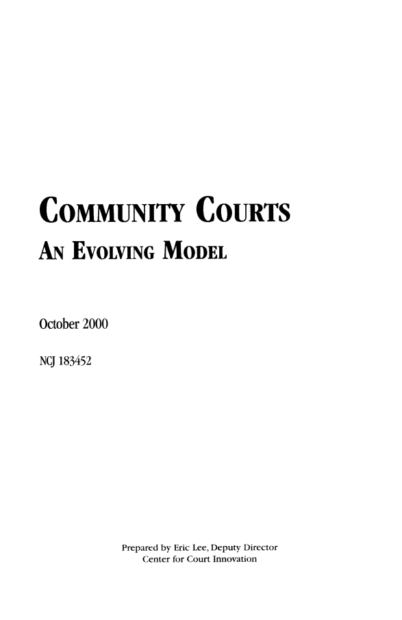 handle is hein.agopinions/cmcrtm0001 and id is 1 raw text is: 













COMMUNITY COURTS

AN  EvoLVING MODEL



October 2000

NCJ 183452


Prepared by Eric Lee, Deputy Director
   Center for Court Innovation


