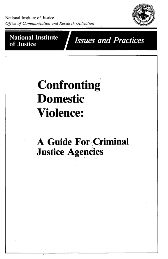 handle is hein.agopinions/cndmstcv0001 and id is 1 raw text is: 

National Institute of Justice
Office of Communication and Research Utilization


Nainl nttte   Ise an Pacie

         of Justic


Confronting

Domestic

Violence:




A Guide For Criminal

Justice Agencies


~)4T '\
   0
   I


