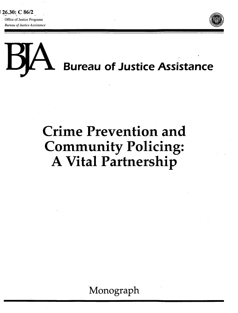 handle is hein.agopinions/crmprvnt0001 and id is 1 raw text is: [26.30: C 86/2
Office of Justice Programs
Bureau of Justice Assistance


LJJ     1Bureau of Justice Assistance




       Crime Prevention and
       Community Policing:
         A Vital Partnership









                 Monograph


